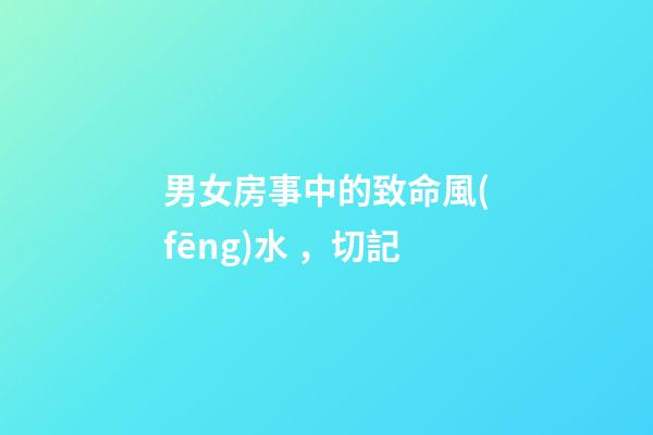 男女房事中的致命風(fēng)水，切記